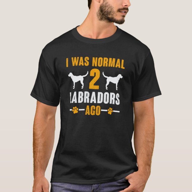 Labrador Retriever I Was Normal 2 Labradorables Ag T-Shirt (Front)