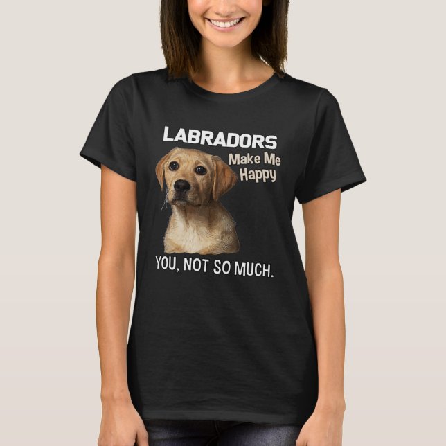 Labradors Make Me Happy You Not So Much  Lab T-Shirt (Front)