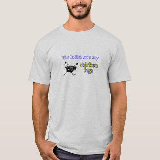 Ladies love my chicken legs T-Shirt