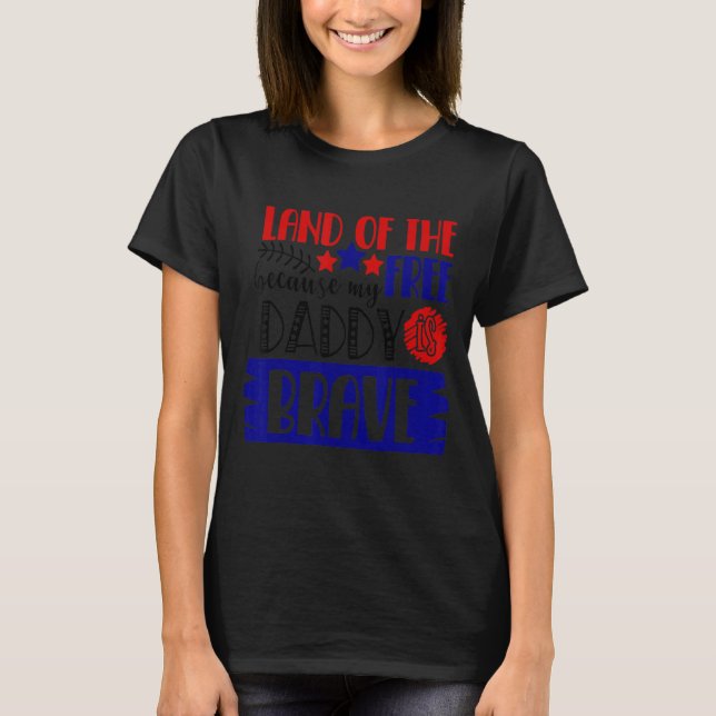 Land Of The Free Because My Daddy Is Brave  4th Of T-Shirt (Front)