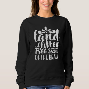 Land Of The Free Because Of The Brave 4th Of Jul Sweatshirt