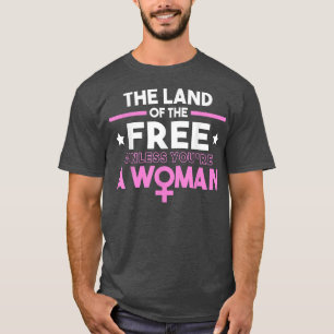 Land Of The Free Unless You Re A Woman T-Shirt