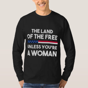 Land Of The Free Unless You're a Woman. Pro Choice T-Shirt