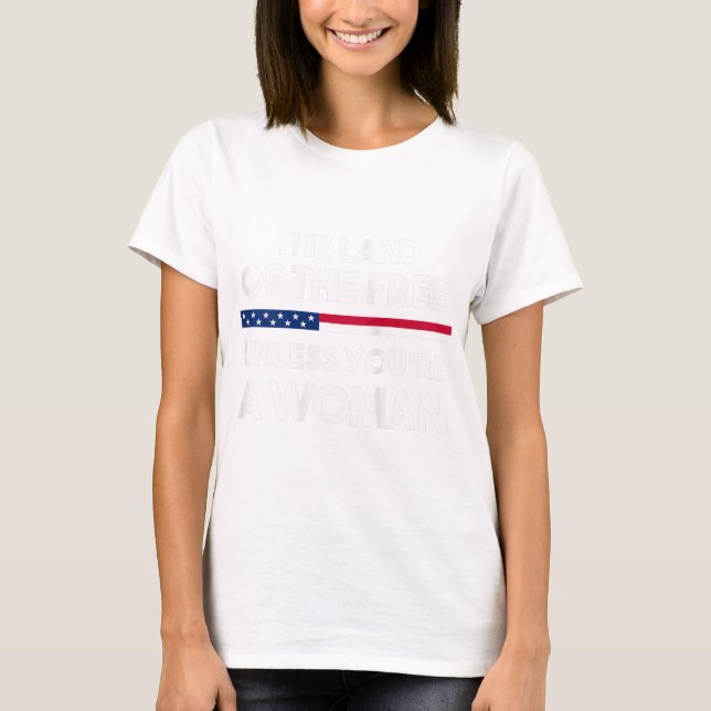 Land Of The Free Unless You're a Woman. Pro Choice T-Shirt (Front)