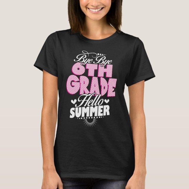 Last Day Of School Bye Bye 6th Grade Hello Summer  T-Shirt (Front)