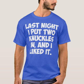 LAST NIGHT I PUT TWO KNUCKLES IN, AND I LIKED IT  T-Shirt