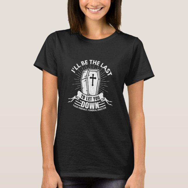 Last To Let You Down Fun Mortician Funeral Directo T-Shirt (Front)