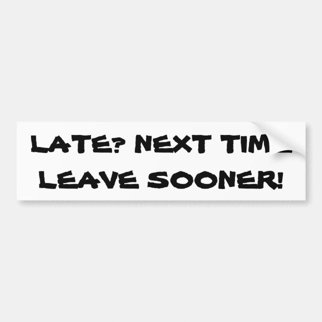 Late? Next Time Leave Sooner. Bumper Sticker (Front)