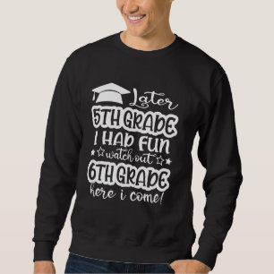 Later 5th Grade I Had Fun Watch Out 6th Grade Here Sweatshirt