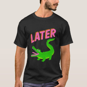 Later Gator Alligator T-Shirt
