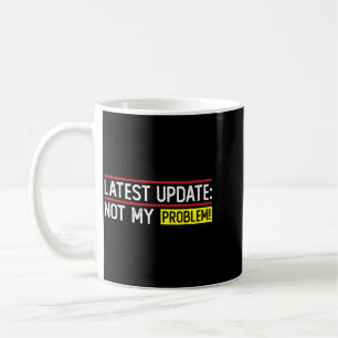 Latest Update_ Not Problem Funny Sarcastic Humour Coffee Mug