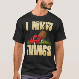 Lawn Mowing Saying I Mow Things Gardener Mower T-Shirt