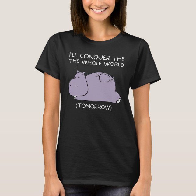 Lazy Hippo I'll conquer the world tomorrow T-Shirt (Front)