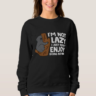 Lazy Koala Im Not Lazy I Just Really Enjoy Doing N Sweatshirt