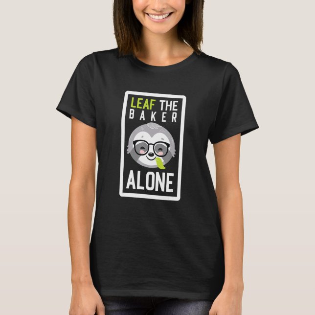 Leaf The Baker Alone Funny Bakery Sloth Idea T-Shirt (Front)