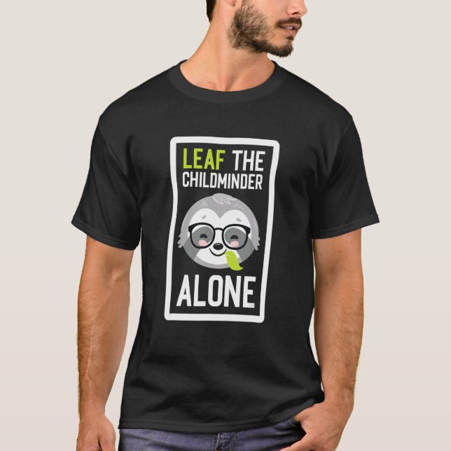Leaf The Childminder Alone Funny Nanny Sloth Idea T-Shirt (Front)