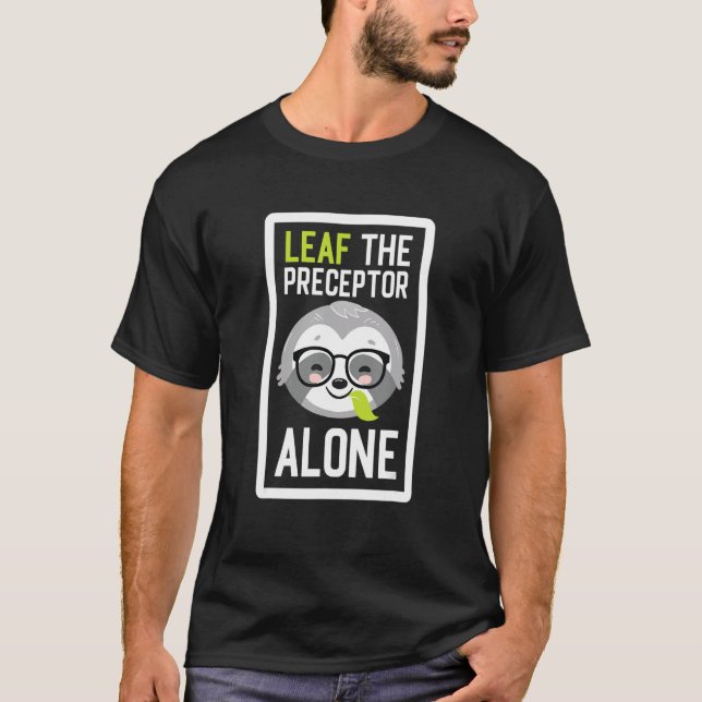 Leaf The Preceptor Alone Funny Mentor Sloth Idea T-Shirt (Front)