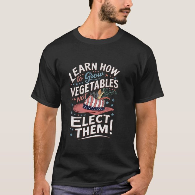 Learn How to grow vegetables not elect them Trump  T-Shirt (Front)