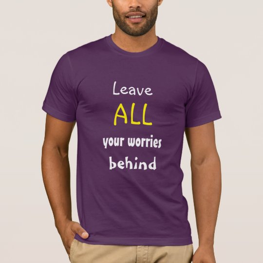 Leave ALL your worries behind Encouraging Quote T-Shirt