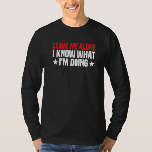 Leave Me Alone I Know What I'm Doing T-Shirt