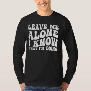Leave Me Alone, I Know What I'm Doing _ _-- T-Shirt