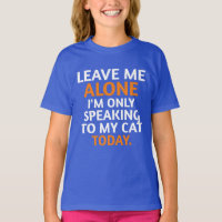 leave me alone i`m only speaking to my cat today