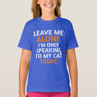 leave me alone i`m only speaking to my cat today T-Shirt