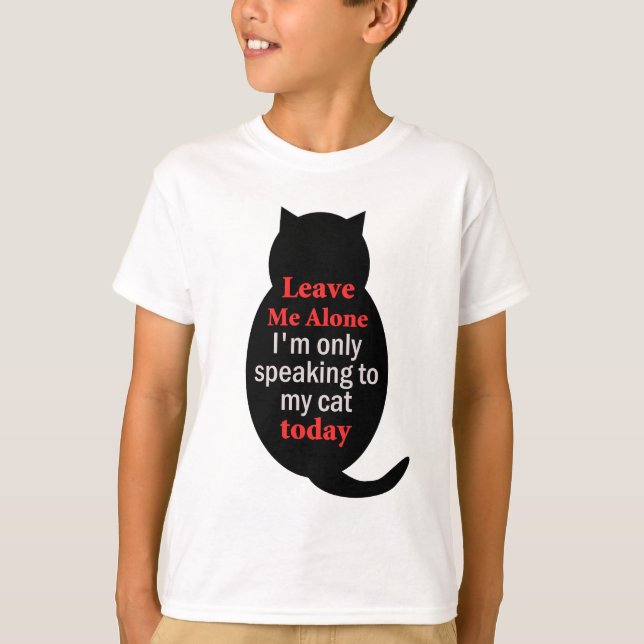 Leave Me Alone I'm only speaking to my cat today T-Shirt (Front)