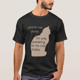 Leave Me Alone I'm Only Speaking To My Cat Today T-Shirt