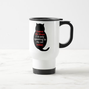 Leave Me Alone I'm only speaking to my cat today Travel Mug