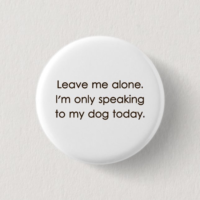 Leave Me Alone I'm Only Speaking To My Dog Today 1 Inch Round Button (Front)