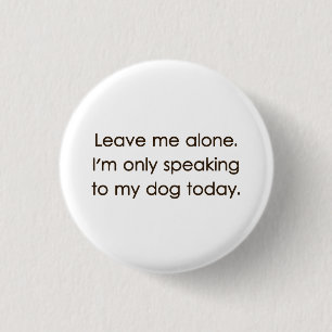 Leave Me Alone I'm Only Speaking To My Dog Today 1 Inch Round Button
