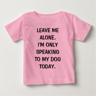Leave Me Alone I'm Only Speaking To My Dog Today Baby T-Shirt
