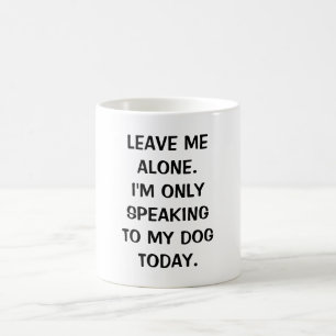 Leave Me Alone I'm Only Speaking To My Dog Today Coffee Mug