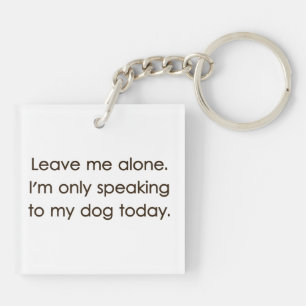 Leave Me Alone I'm Only Speaking To My Dog Today Keychain