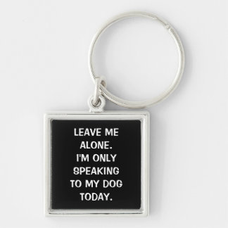 Leave Me Alone I'm Only Speaking To My Dog Today Keychain