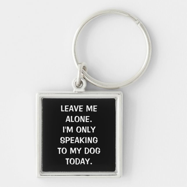 Leave Me Alone I'm Only Speaking To My Dog Today Keychain (Front)