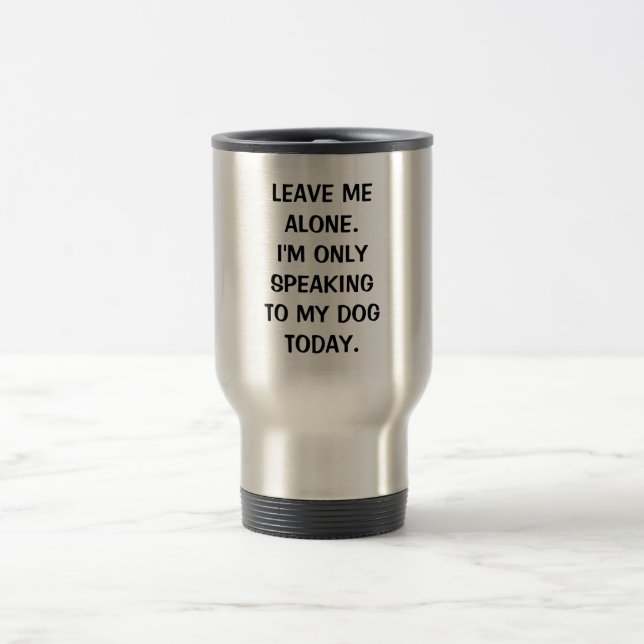 Leave Me Alone I'm Only Speaking To My Dog Today Travel Mug (Center)