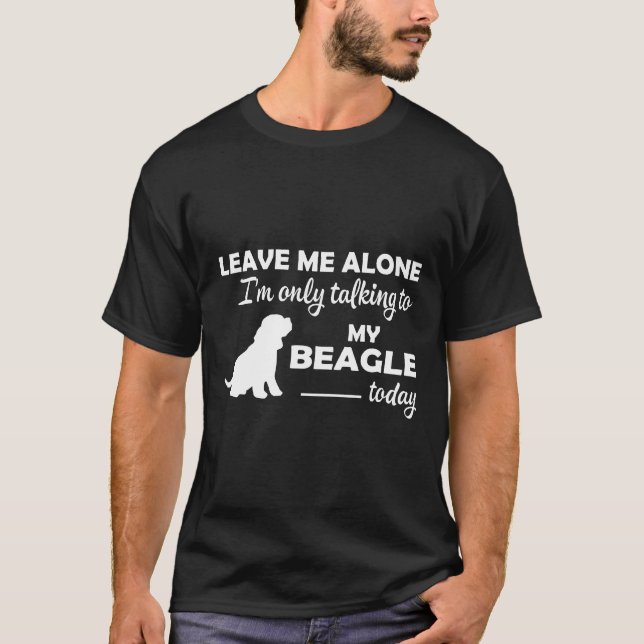 Leave Me Alone Im Only Talking To My Beagle Today T-Shirt (Front)