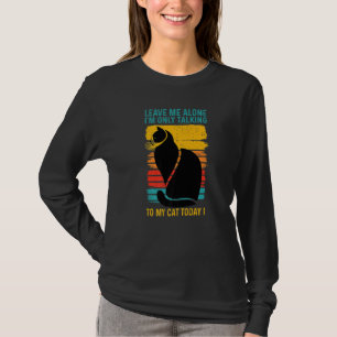 LEAVE ME ALONE I'm Only Talking to My CAT Today T-Shirt