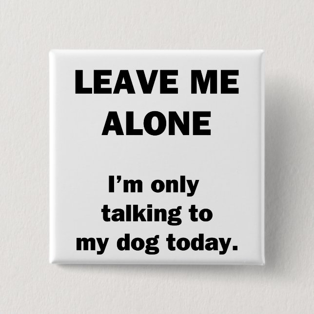 Leave Me Alone.  I'm Only Talking to my Dog Today. 2 Inch Square Button (Front)