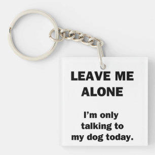Leave Me Alone. I'm Only Talking to my Dog Today. Keychain