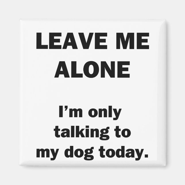 Leave Me Alone.  I'm Only Talking to my Dog Today. Magnet (Front)