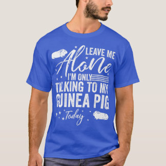 Leave Me Alone I'm Only Talking To My Guinea Pig T T-Shirt