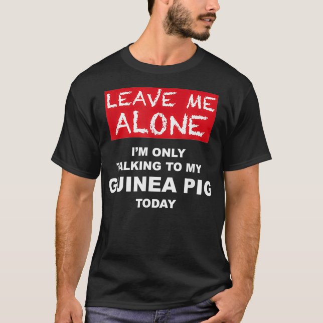LEAVE ME ALONE Im Only Talking to My GUINEA PIG To T-Shirt (Front)