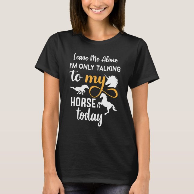 Leave Me Alone I'm Only Talking To My Horse Today T-Shirt (Front)