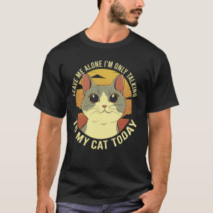 Leave Me Alone Iu2019m Only Talking To My Cat Toda T-Shirt