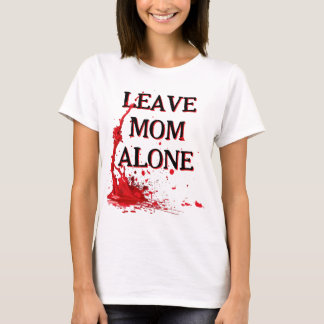 LEAVE MOM ALONE or else T-Shirt