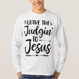 Leave The Judging To Jesus Leave The Judgin' To Je T-Shirt