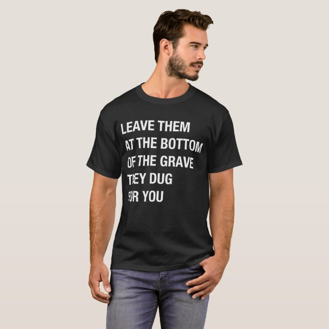 Leave Them At The Bottom Of The Grave They Dug T-Shirt (Front Full)